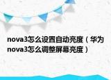 nova3怎么设置自动亮度（华为nova3怎么调整屏幕亮度）