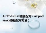 AirPodsmax重新配对（airpodsmax重新配对方法）