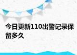 今日更新110出警记录保留多久