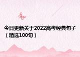 今日更新关于2022高考经典句子（精选100句）