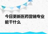 今日更新医药营销专业能干什么