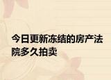 今日更新冻结的房产法院多久拍卖