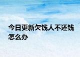 今日更新欠钱人不还钱怎么办