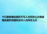 今日更新赠送面积不写入合同怎么办购房赠送面积有图但没写入合同怎么办