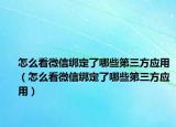 怎么看微信绑定了哪些第三方应用（怎么看微信绑定了哪些第三方应用）