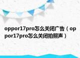 oppor17pro怎么关闭广告（oppor17pro怎么关闭拍照声）