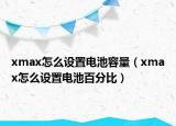 xmax怎么设置电池容量（xmax怎么设置电池百分比）