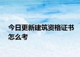 今日更新建筑资格证书怎么考