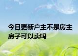 今日更新户主不是房主房子可以卖吗