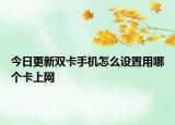 今日更新双卡手机怎么设置用哪个卡上网