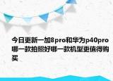 今日更新一加8pro和华为p40pro哪一款拍照好哪一款机型更值得购买