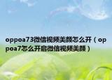oppoa73微信视频美颜怎么开（oppoa7怎么开启微信视频美颜）