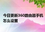 今日更新360路由器手机怎么设置