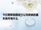 今日更新我国发行公司债券的基本条件有什么