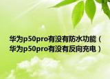 华为p50pro有没有防水功能（华为p50pro有没有反向充电）