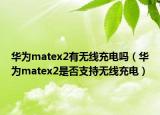 华为matex2有无线充电吗（华为matex2是否支持无线充电）