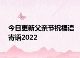 今日更新父亲节祝福语寄语2022