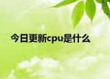今日更新cpu是什么