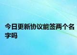 今日更新协议能签两个名字吗