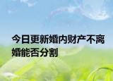 今日更新婚内财产不离婚能否分割