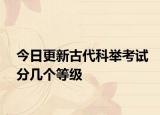 今日更新古代科举考试分几个等级
