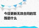 今日更新无效合同的范围是什么