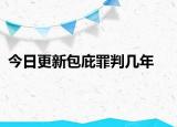 今日更新包庇罪判几年