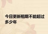 今日更新租期不能超过多少年