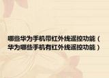 哪些华为手机带红外线遥控功能（华为哪些手机有红外线遥控功能）