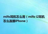 mifo耳机怎么用（mifo i2耳机怎么连接iPhone）