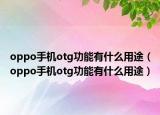 oppo手机otg功能有什么用途（oppo手机otg功能有什么用途）