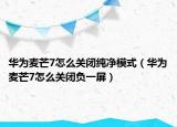 华为麦芒7怎么关闭纯净模式（华为麦芒7怎么关闭负一屏）