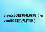 vivox50耳机孔在哪（vivox50耳机孔在哪）