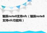 魅族note8支持nfc（魅族note8支持nfc功能吗）