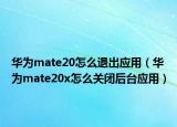 华为mate20怎么退出应用（华为mate20x怎么关闭后台应用）