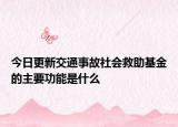 今日更新交通事故社会救助基金的主要功能是什么