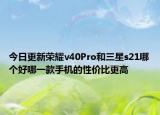 今日更新荣耀v40Pro和三星s21哪个好哪一款手机的性价比更高