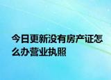 今日更新没有房产证怎么办营业执照
