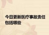 今日更新医疗事故责任包括哪些