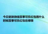 今日更新微信百事可乐红包雨什么时候百事可乐红包在哪领