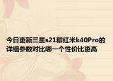 今日更新三星s21和红米k40Pro的详细参数对比哪一个性价比更高