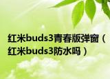 红米buds3青春版弹窗（红米buds3防水吗）