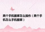 两个手机搬家怎么操作（两个手机怎么手机搬家）