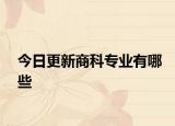 今日更新商科专业有哪些