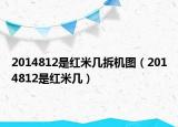 2014812是红米几拆机图（2014812是红米几）