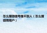 怎么搜微信号搜不到人（怎么搜微博用户）