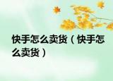 快手怎么卖货（快手怎么卖货）