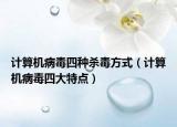 计算机病毒四种杀毒方式（计算机病毒四大特点）