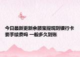 今日最新更新余额宝提现到银行卡要手续费吗 一般多久到账