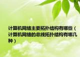 计算机网络主要拓扑结构有哪些（计算机网络的总线拓扑结构有哪几种）